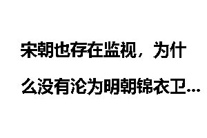 宋朝也存在监视,为什么没有沦为明朝锦衣卫,康乾文字狱那样恐怖?
