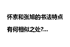 怀素和张旭的书法特点有何相似之处?