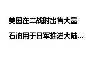 美国在二战时出售大量石油用于日军推进大陆，为什么教科书没写？