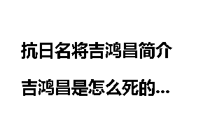 抗日名将吉鸿昌简介 吉鸿昌是怎么死的
