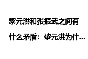 黎元洪和张振武之间有什么矛盾:黎元洪为什么杀张振武
