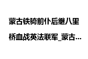 蒙古铁骑前仆后继八里桥血战英法联军_蒙古铁骑