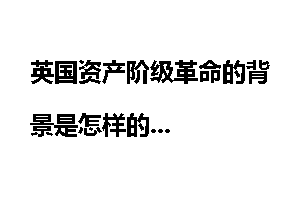 英国资产阶级革命的背景是怎样的