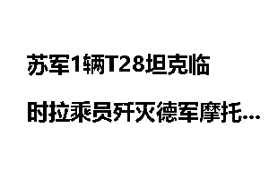 苏军1辆T28坦克临时拉乘员歼灭德军摩托化连_坦克