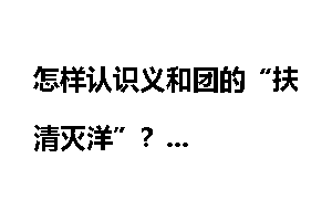 怎样认识义和团的“扶清灭洋”？