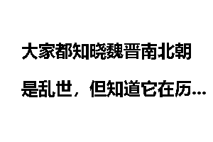 大家都知晓魏晋南北朝是乱世，但知道它在历史上的重要地位么？