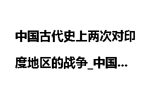 中国古代史上两次对印度地区的战争_中国