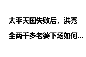 太平天国失败后，洪秀全两千多老婆下场如何？