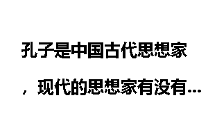 孔子是中国古代思想家，现代的思想家有没有能够和他相提并论的？