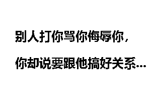 别人打你骂你侮辱你，你却说要跟他搞好关系，为什么？