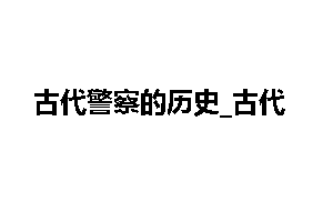 古代警察的历史_古代