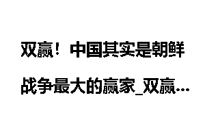 双赢！中国其实是朝鲜战争最大的赢家_双赢