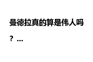 曼德拉真的算是伟人吗？