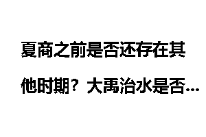 夏商之前是否还存在其他时期?大禹治水是否有神话色彩?