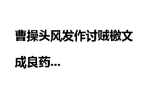 曹操头风发作讨贼檄文成良药