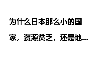 为什么日本那么小的国家，资源贫乏，还是地震带，二战还是战败国，经济怎么发展那么好？