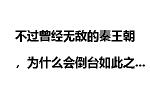 不过曾经无敌的秦王朝，为什么会倒台如此之快