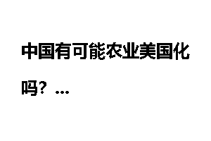 中国有可能农业美国化吗？