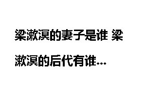 梁漱溟的妻子是谁 梁漱溟的后代有谁