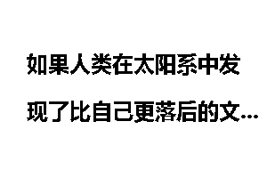 如果人类在太阳系中发现了比自己更落后的文明会怎样?