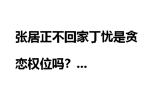 张居正不回家丁忧是贪恋权位吗？