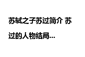 苏轼之子苏过简介 苏过的人物结局
