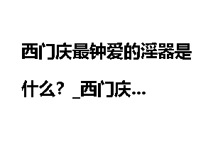 西门庆最钟爱的淫器是什么?_西门庆