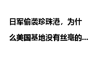 日军偷袭珍珠港,为什么美国基地没有丝毫的准备?