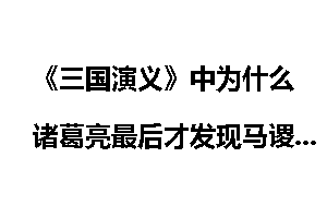 《三国演义》中为什么诸葛亮最后才发现马谡无能?