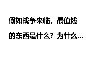 假如战争来临，最值钱的东西是什么？为什么？