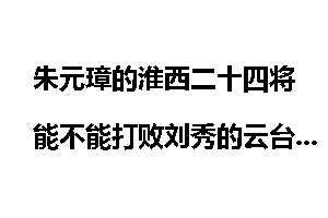 朱元璋的淮西二十四将能不能打败刘秀的云台二十八将？