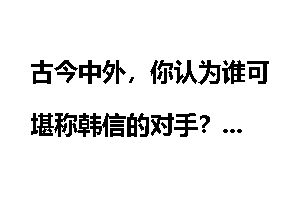古今中外，你认为谁可堪称韩信的对手？