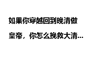 如果你穿越回到晚清做皇帝，你怎么挽救大清帝国？