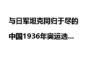 与日军坦克同归于尽的中国1936年奥运选手_日军