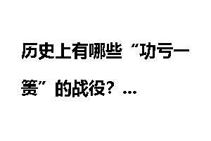 历史上有哪些“功亏一篑”的战役?
