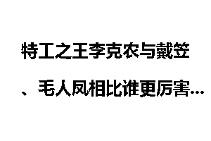 特工之王李克农与戴笠、毛人凤相比谁更厉害