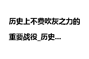 历史上不费吹灰之力的重要战役_历史