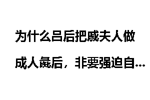 为什么吕后把戚夫人做成人彘后，非要强迫自己的儿子汉惠帝去看？