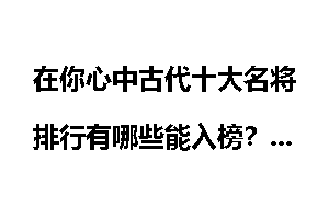 在你心中古代十大名将排行有哪些能入榜?