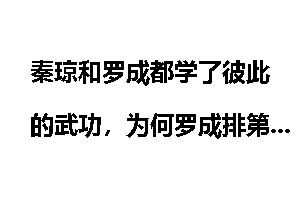 秦琼和罗成都学了彼此的武功，为何罗成排第七，而秦琼排十六？