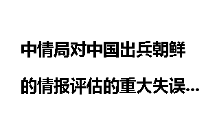 中情局对中国出兵朝鲜的情报评估的重大失误_中情局