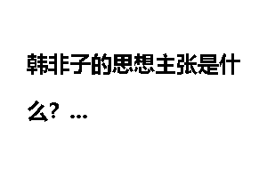 韩非子的思想主张是什么?