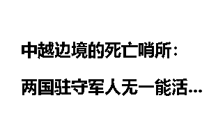 中越边境的死亡哨所:两国驻守军人无一能活!_中越