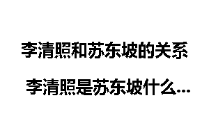 李清照和苏东坡的关系 李清照是苏东坡什么人