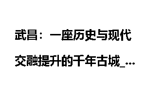 武昌：一座历史与现代交融提升的千年古城_中新网湖北新闻