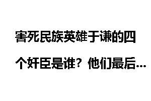害死民族英雄于谦的四个奸臣是谁?他们最后的下场又是什么?