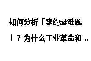 如何分析「李约瑟难题」?为什么工业革命和科学革命没有发生在中国呢?