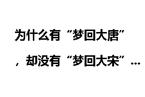 为什么有“梦回大唐”，却没有“梦回大宋”？