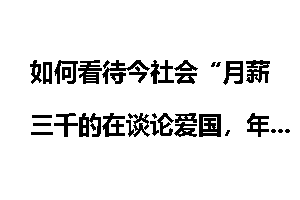 如何看待今社会“月薪三千的在谈论爱国，年薪百万的在周游列国”？