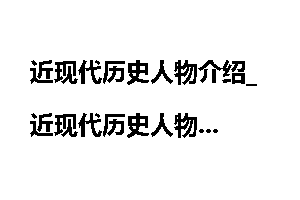 近现代历史人物介绍_近现代历史人物